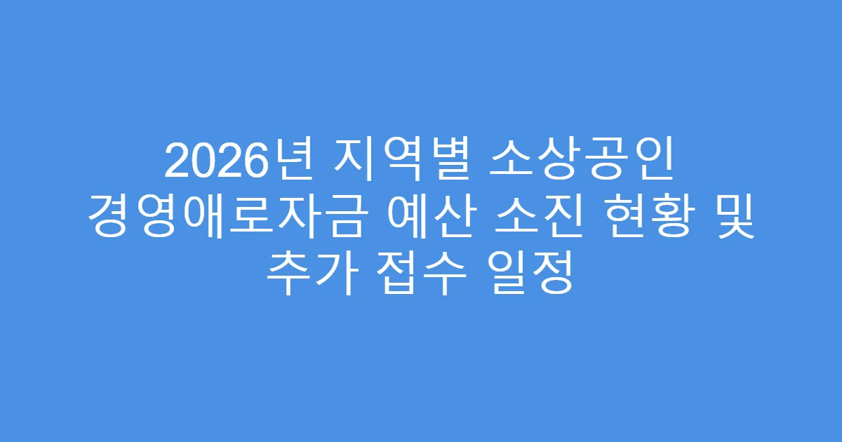 2026년 지역별 소상공인 경영애로자금 예산 소진 현황 및 추가 접수 일정