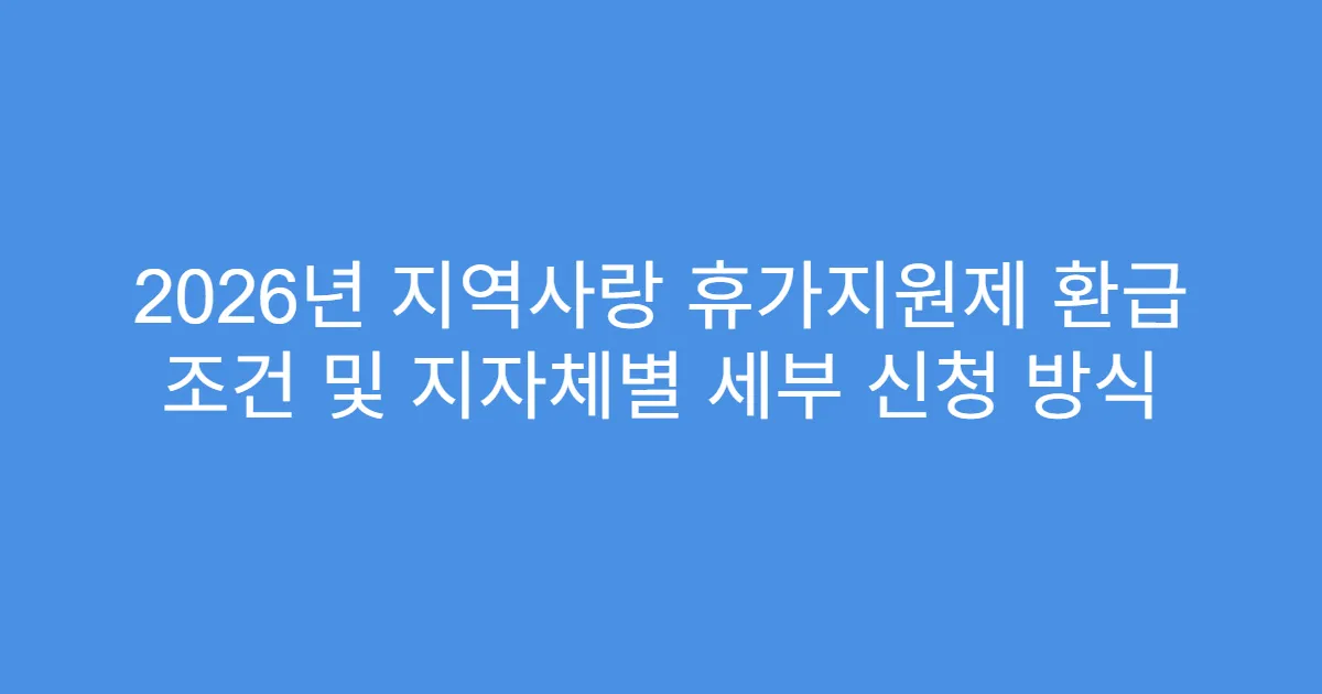 2026년 지역사랑 휴가지원제 환급 조건 및 지자체별 세부 신청 방식