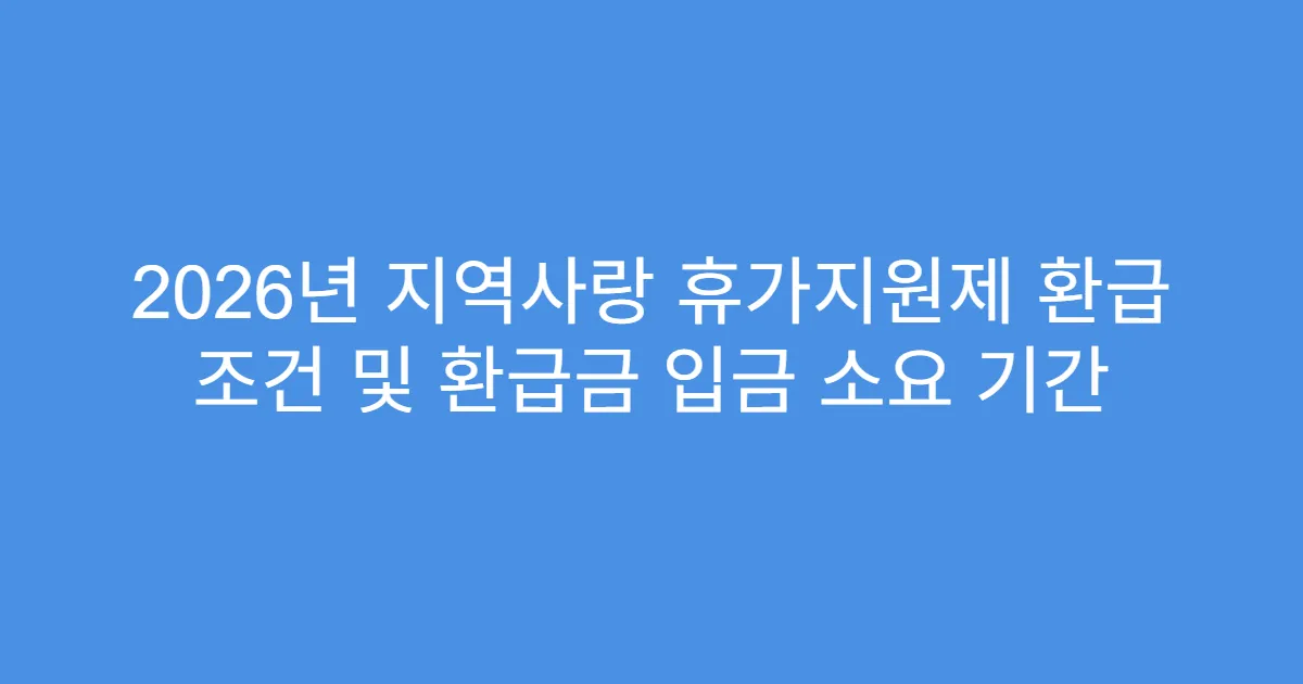 2026년 지역사랑 휴가지원제 환급 조건 및 환급금 입금 소요 기간