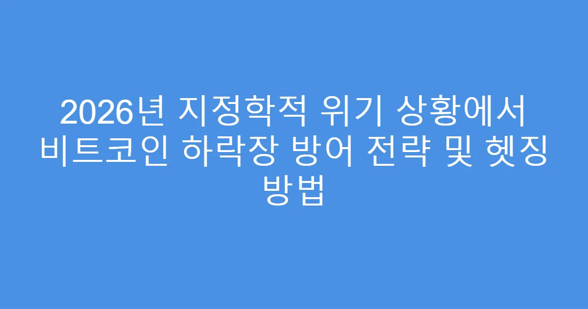 2026년 지정학적 위기 상황에서 비트코인 하락장 방어 전략 및 헷징 방법