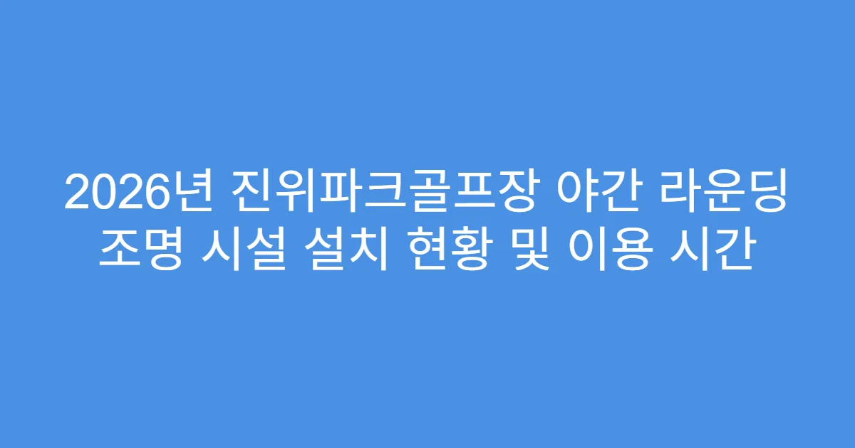 2026년 진위파크골프장 야간 라운딩 조명 시설 설치 현황 및 이용 시간