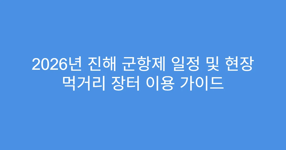 2026년 진해 군항제 일정 및 현장 먹거리 장터 이용 가이드