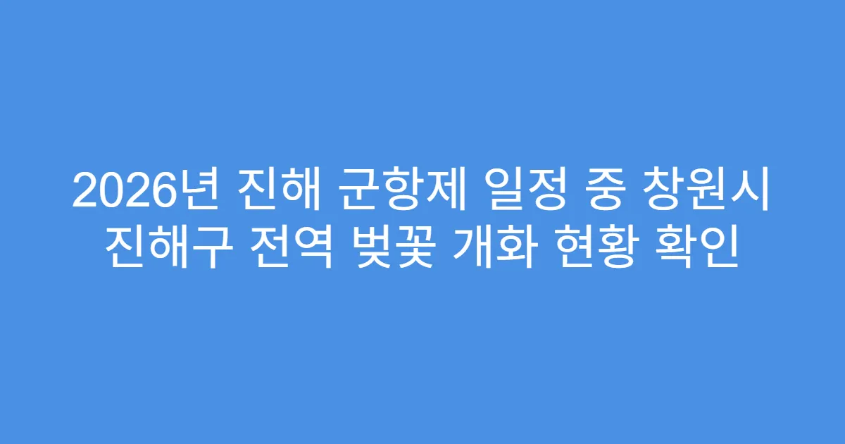 2026년 진해 군항제 일정 중 창원시 진해구 전역 벚꽃 개화 현황 확인