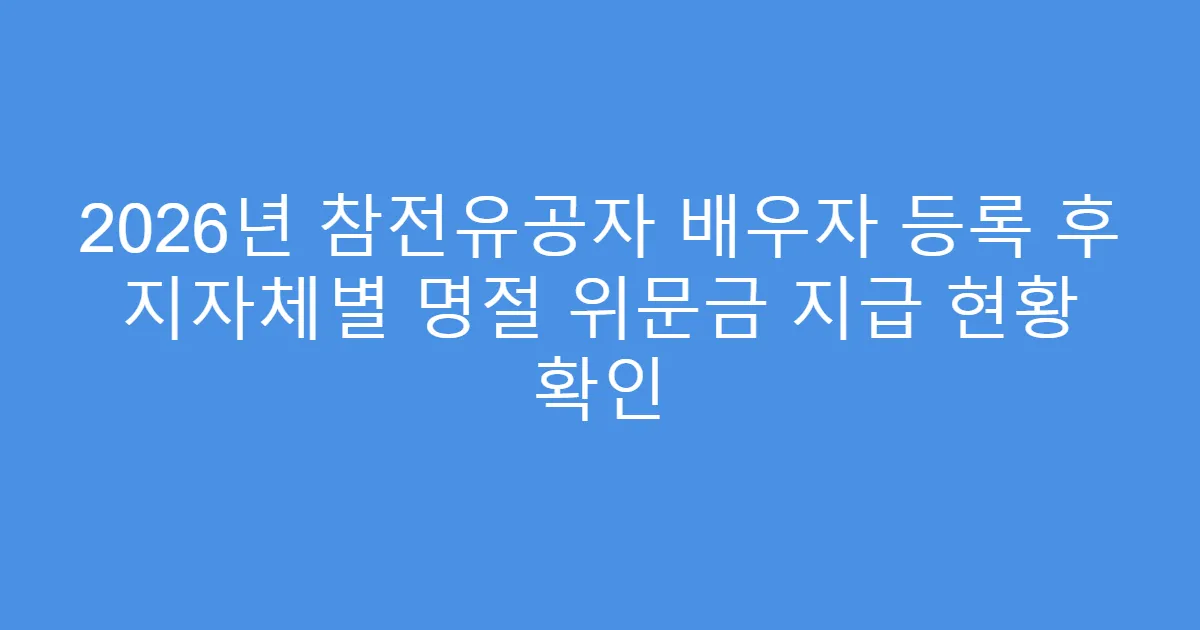 2026년 참전유공자 배우자 등록 후 지자체별 명절 위문금 지급 현황 확인
