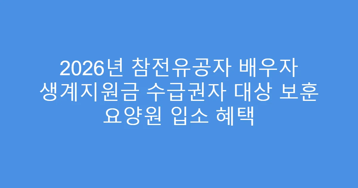 2026년 참전유공자 배우자 생계지원금 수급권자 대상 보훈 요양원 입소 혜택