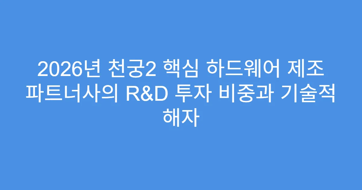 2026년 천궁2 핵심 하드웨어 제조 파트너사의 R&D 투자 비중과 기술적 해자