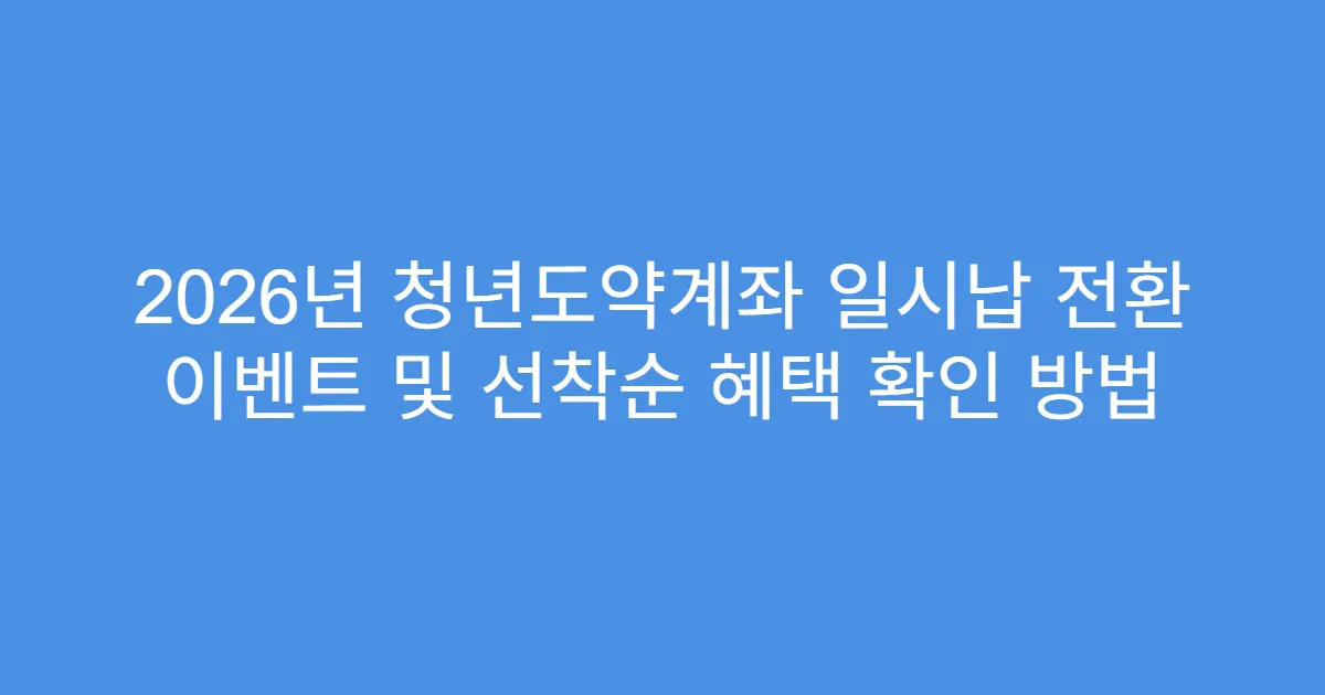 2026년 청년도약계좌 일시납 전환 이벤트 및 선착순 혜택 확인 방법