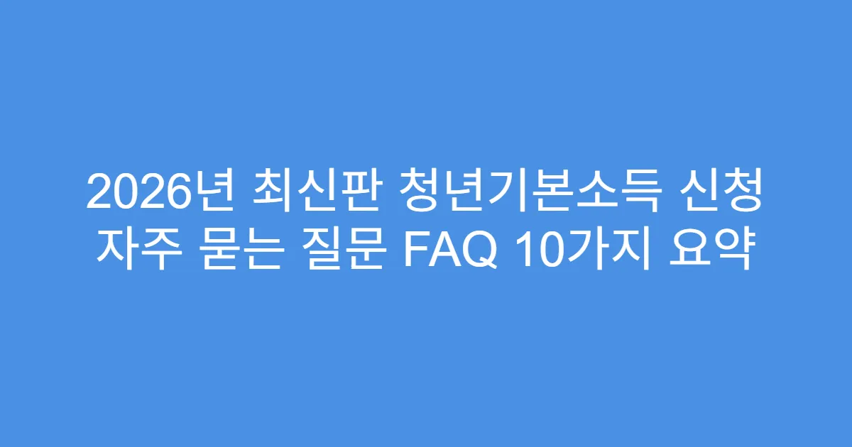 2026년 최신판 청년기본소득 신청 자주 묻는 질문 FAQ 10가지 요약