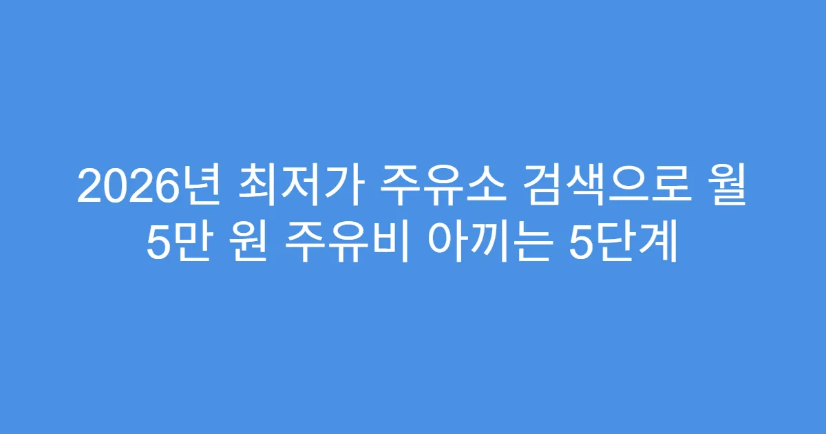 2026년 최저가 주유소 검색으로 월 5만 원 주유비 아끼는 5단계