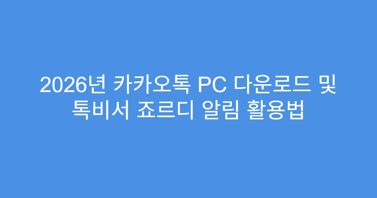 2026년 카카오톡 PC 다운로드 및 톡비서 죠르디 알림 활용법