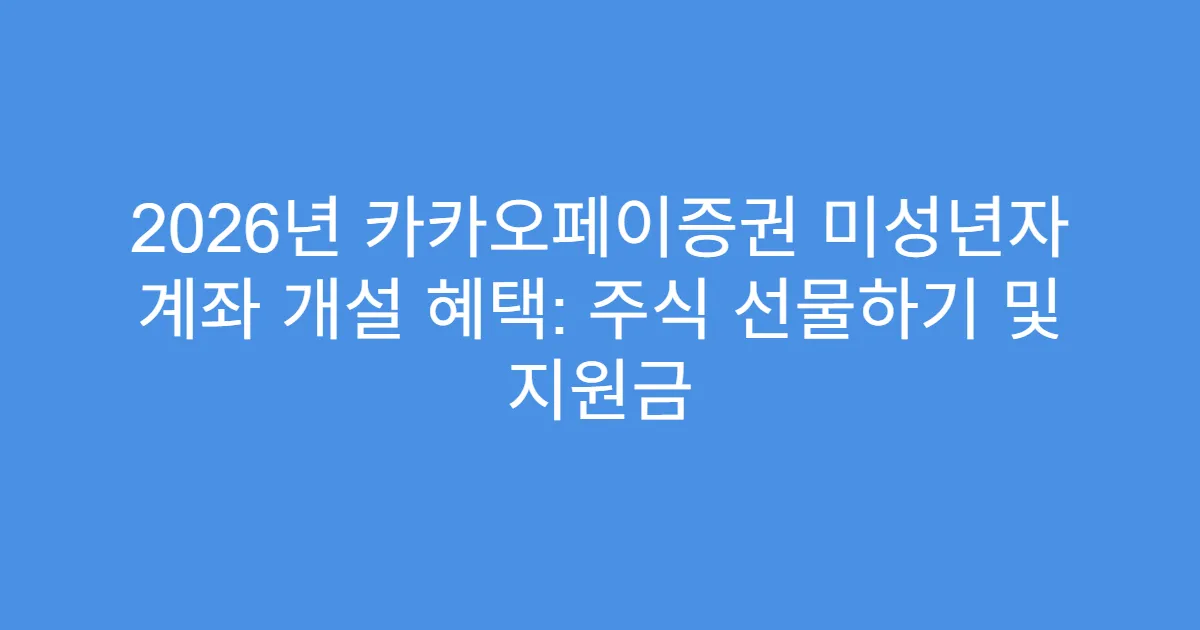 2026년 카카오페이증권 미성년자 계좌 개설 혜택: 주식 선물하기 및 지원금
