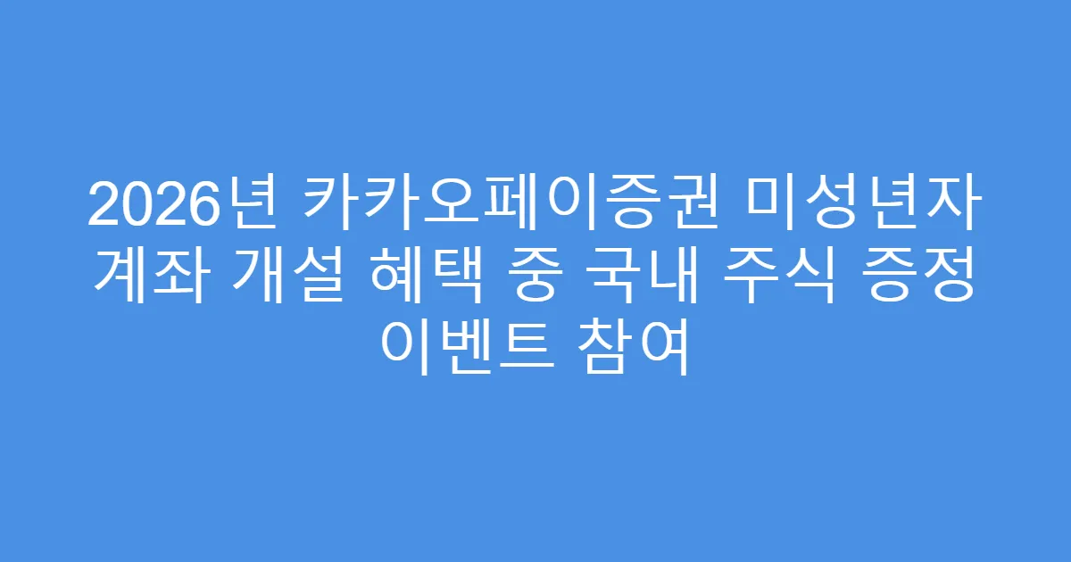 2026년 카카오페이증권 미성년자 계좌 개설 혜택 중 국내 주식 증정 이벤트 참여