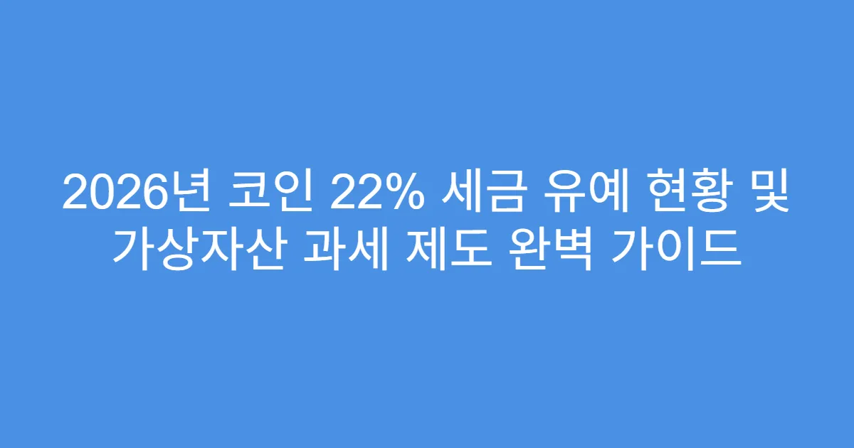 2026년 코인 22% 세금 유예 현황 및 가상자산 과세 제도 완벽 가이드