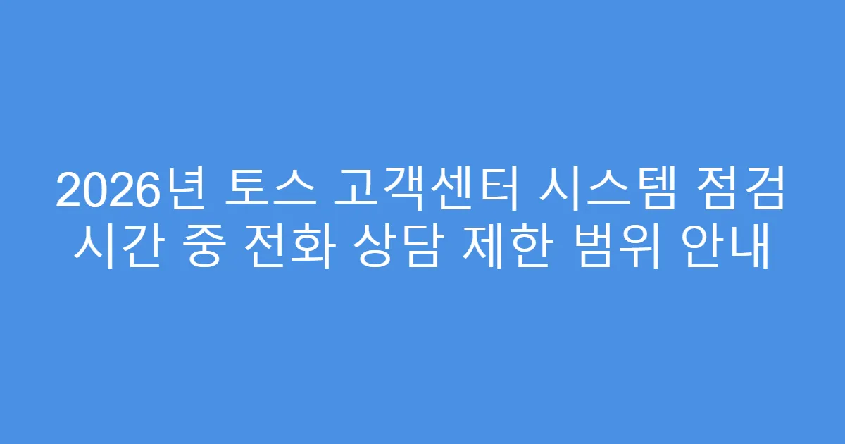 2026년 토스 고객센터 시스템 점검 시간 중 전화 상담 제한 범위 안내