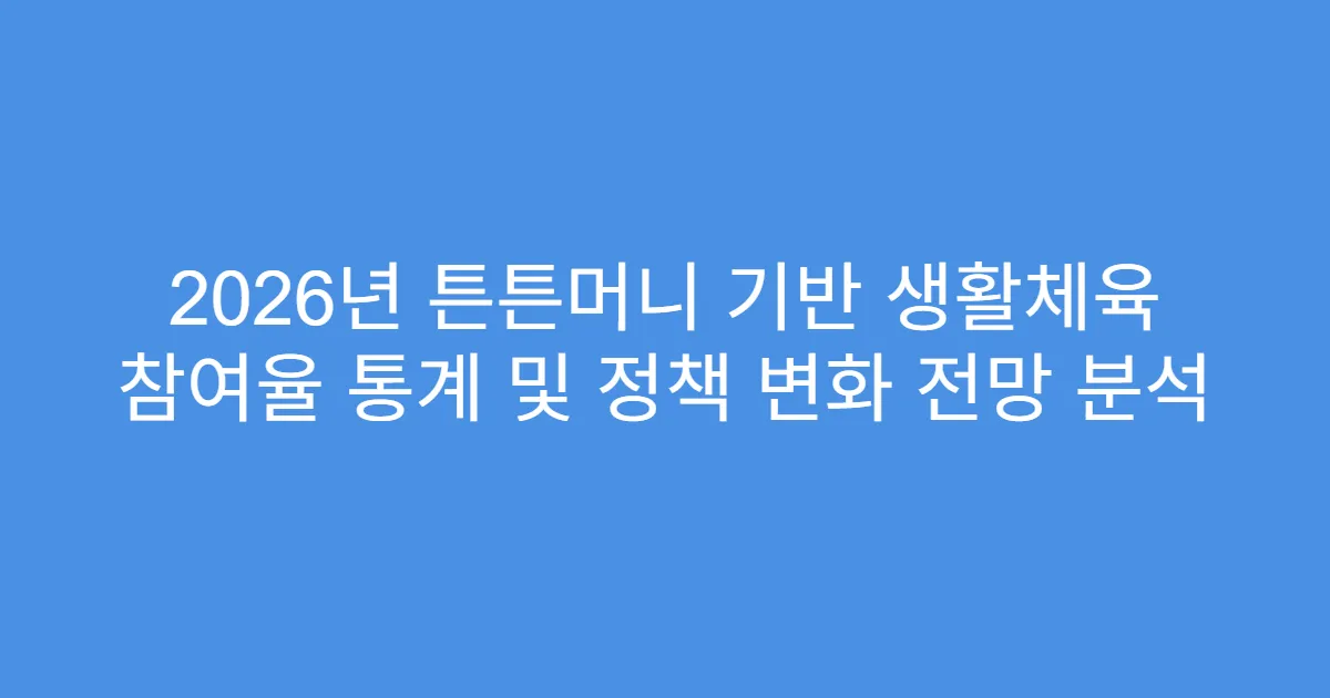 2026년 튼튼머니 기반 생활체육 참여율 통계 및 정책 변화 전망 분석