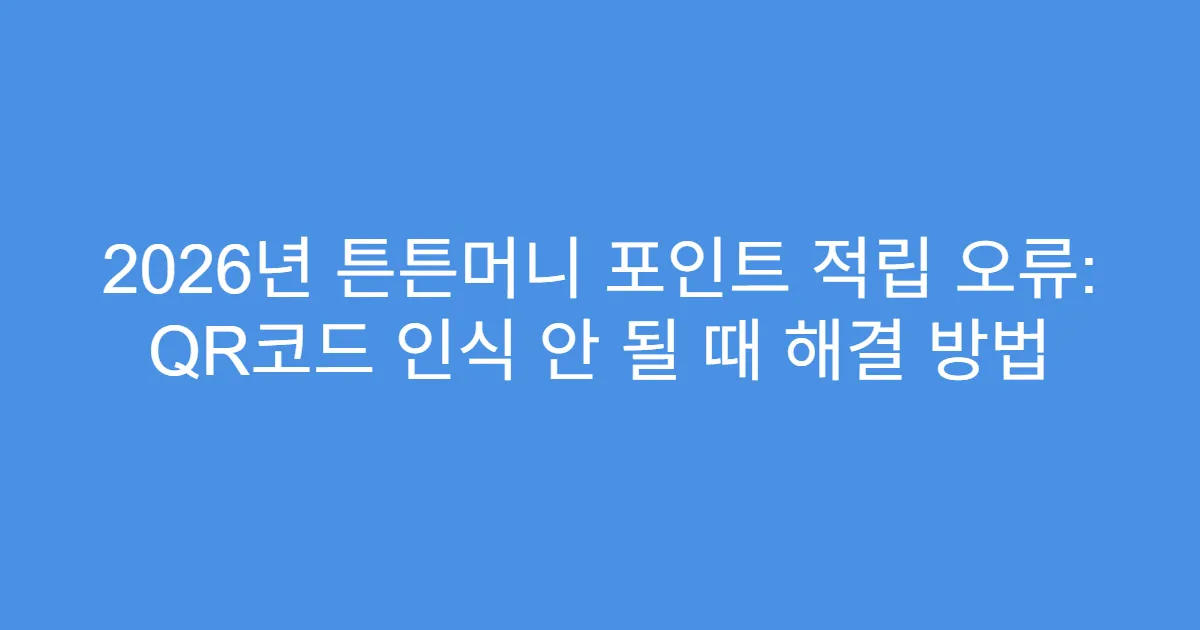 2026년 튼튼머니 포인트 적립 오류: QR코드 인식 안 될 때 해결 방법