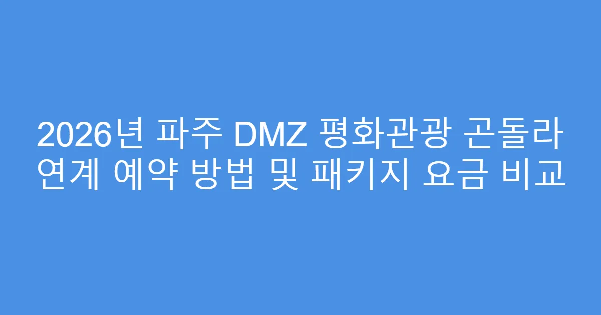 2026년 파주 DMZ 평화관광 곤돌라 연계 예약 방법 및 패키지 요금 비교