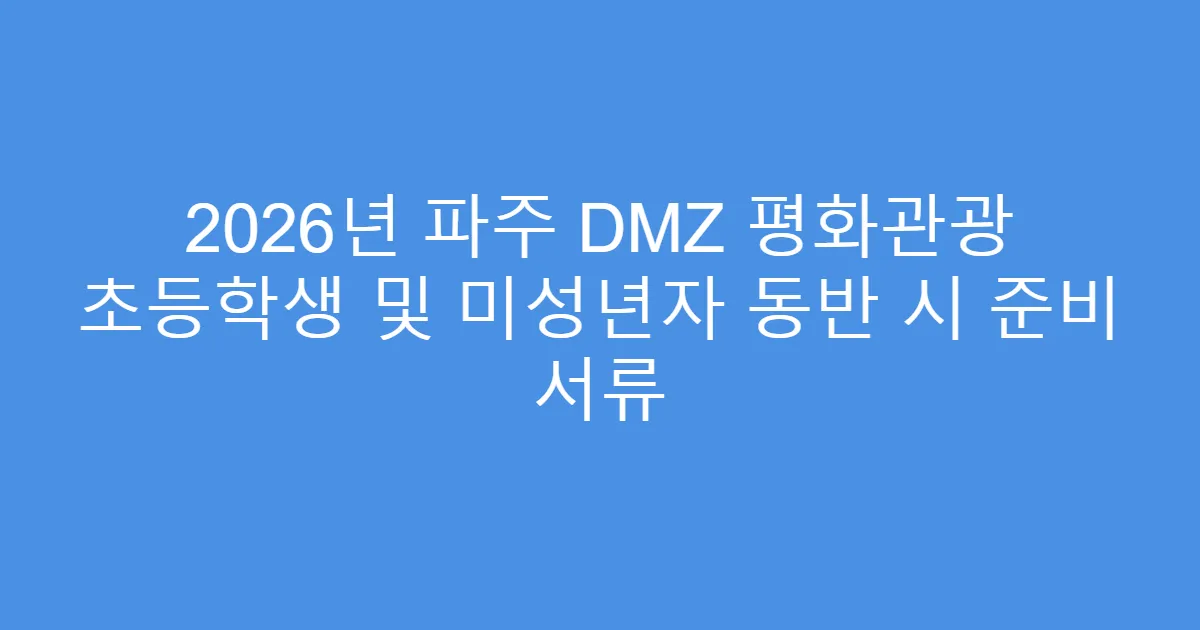 2026년 파주 DMZ 평화관광 초등학생 및 미성년자 동반 시 준비 서류