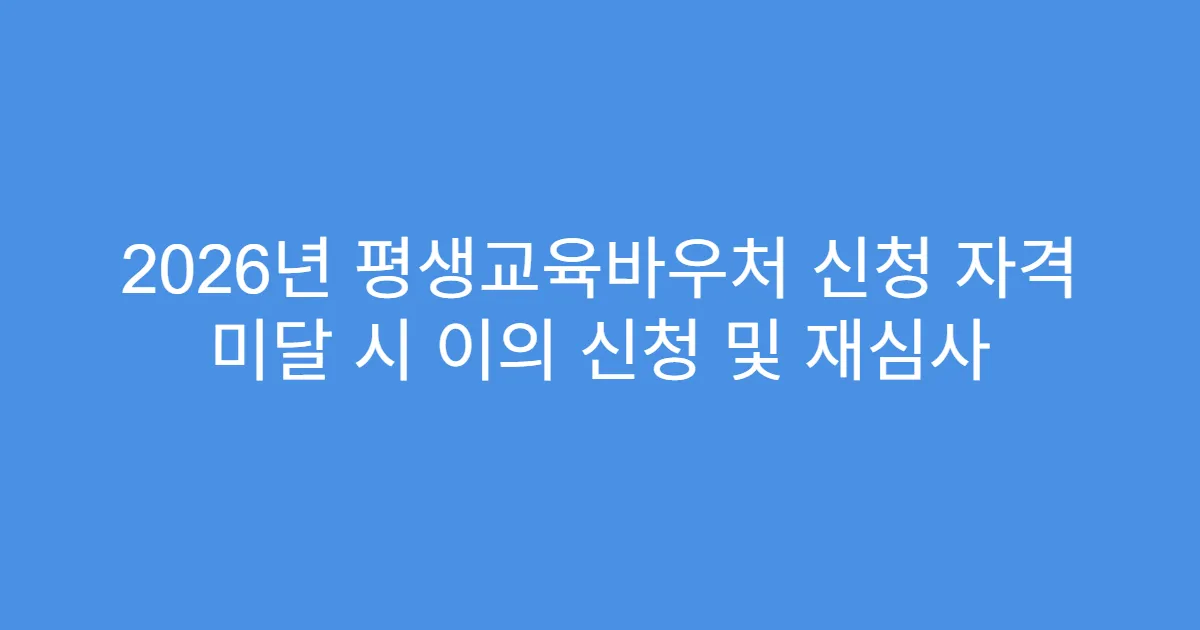 2026년 평생교육바우처 신청 자격 미달 시 이의 신청 및 재심사