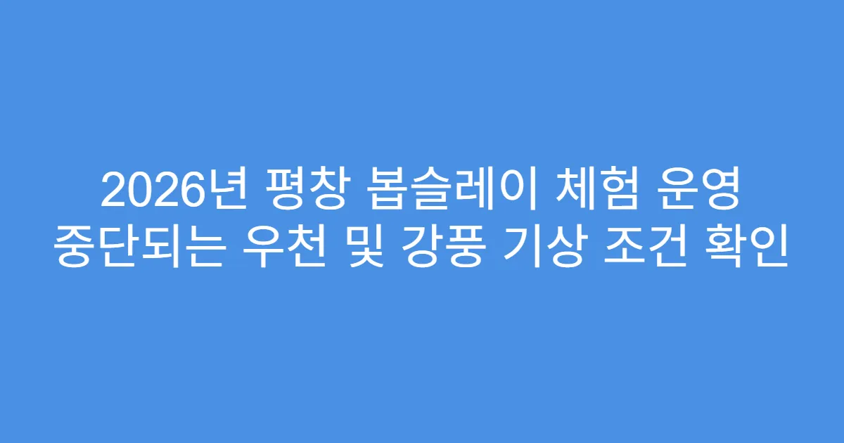2026년 평창 봅슬레이 체험 운영 중단되는 우천 및 강풍 기상 조건 확인