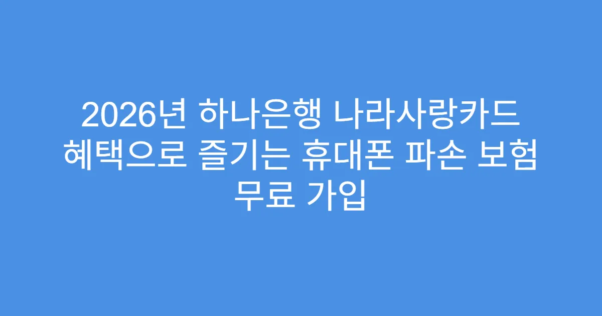 2026년 하나은행 나라사랑카드 혜택으로 즐기는 휴대폰 파손 보험 무료 가입