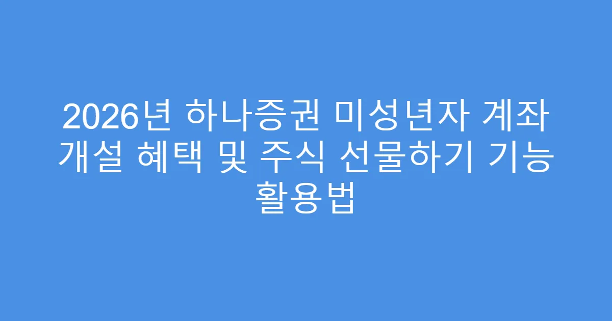 2026년 하나증권 미성년자 계좌 개설 혜택 및 주식 선물하기 기능 활용법