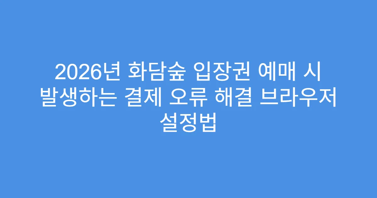 2026년 화담숲 입장권 예매 시 발생하는 결제 오류 해결 브라우저 설정법