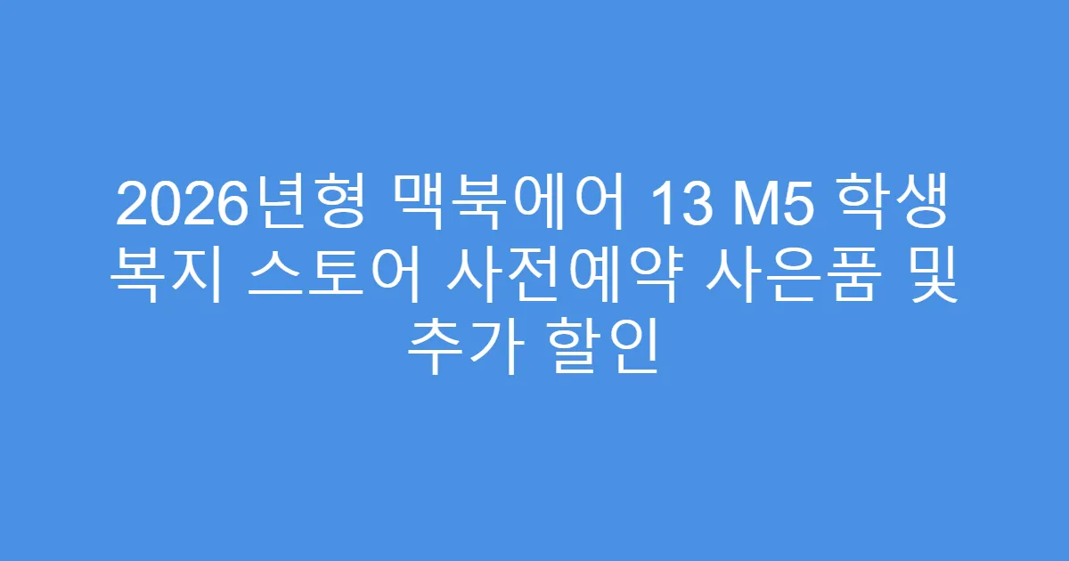 2026년형 맥북에어 13 M5 학생 복지 스토어 사전예약 사은품 및 추가 할인