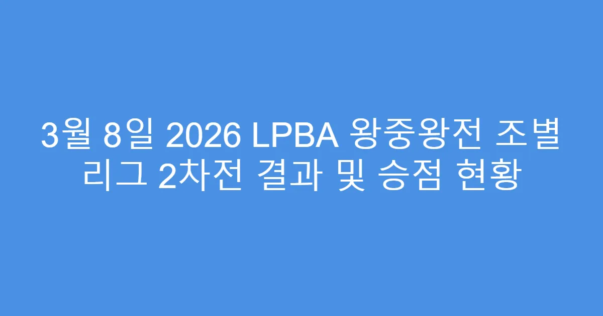 3월 8일 2026 LPBA 왕중왕전 조별 리그 2차전 결과 및 승점 현황
