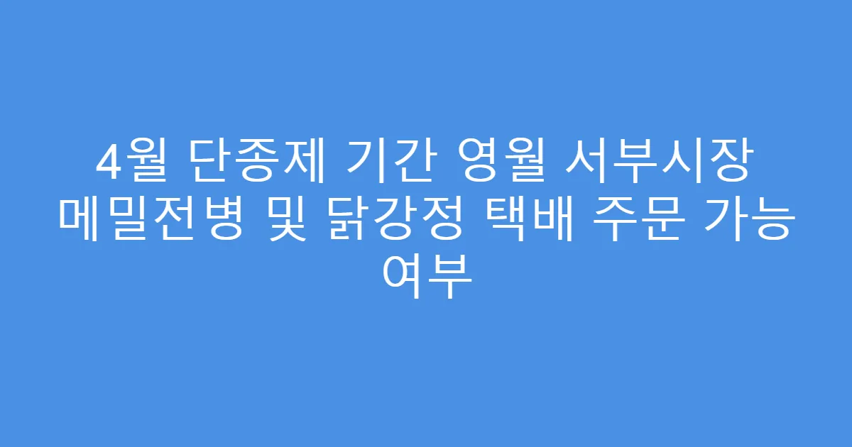 4월 단종제 기간 영월 서부시장 메밀전병 및 닭강정 택배 주문 가능 여부