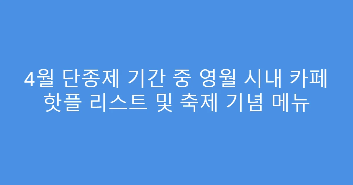4월 단종제 기간 중 영월 시내 카페 핫플 리스트 및 축제 기념 메뉴