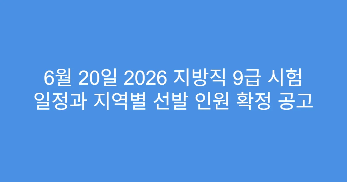 6월 20일 2026 지방직 9급 시험 일정과 지역별 선발 인원 확정 공고