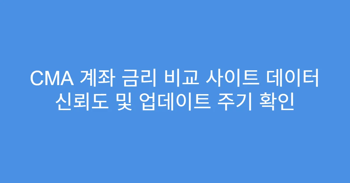 CMA 계좌 금리 비교 사이트 데이터 신뢰도 및 업데이트 주기 확인