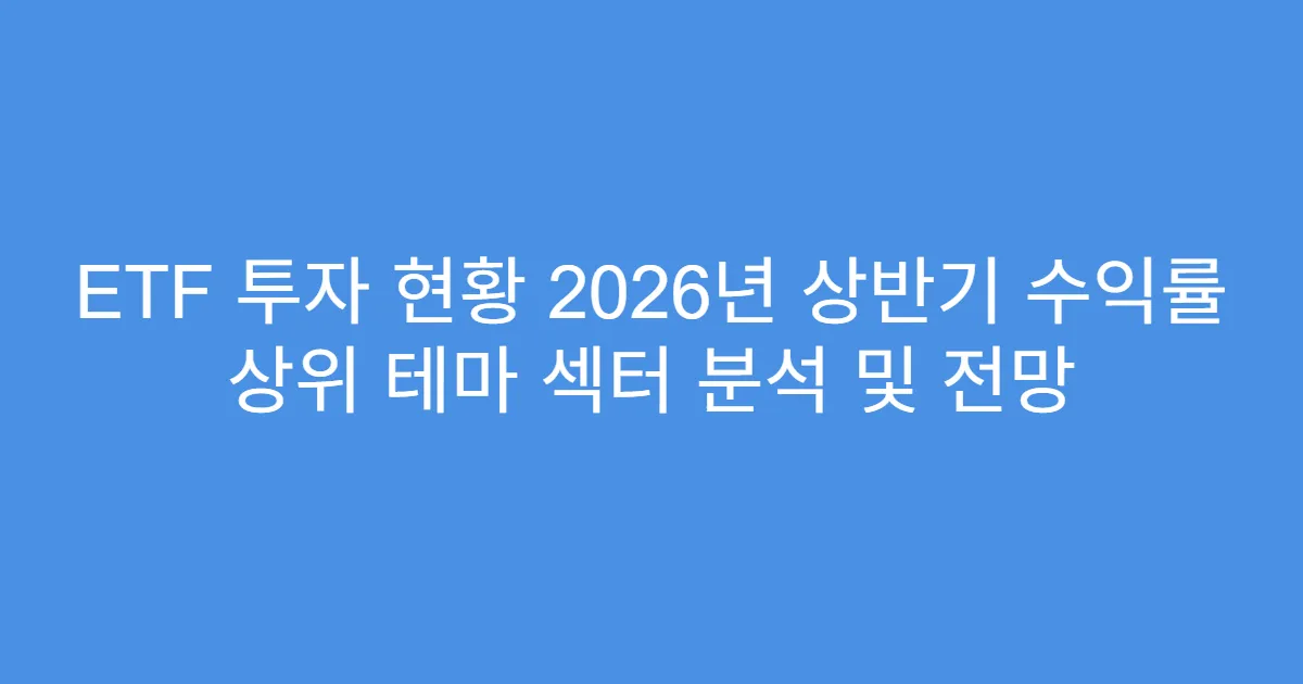 ETF 투자 현황 2026년 상반기 수익률 상위 테마 섹터 분석 및 전망