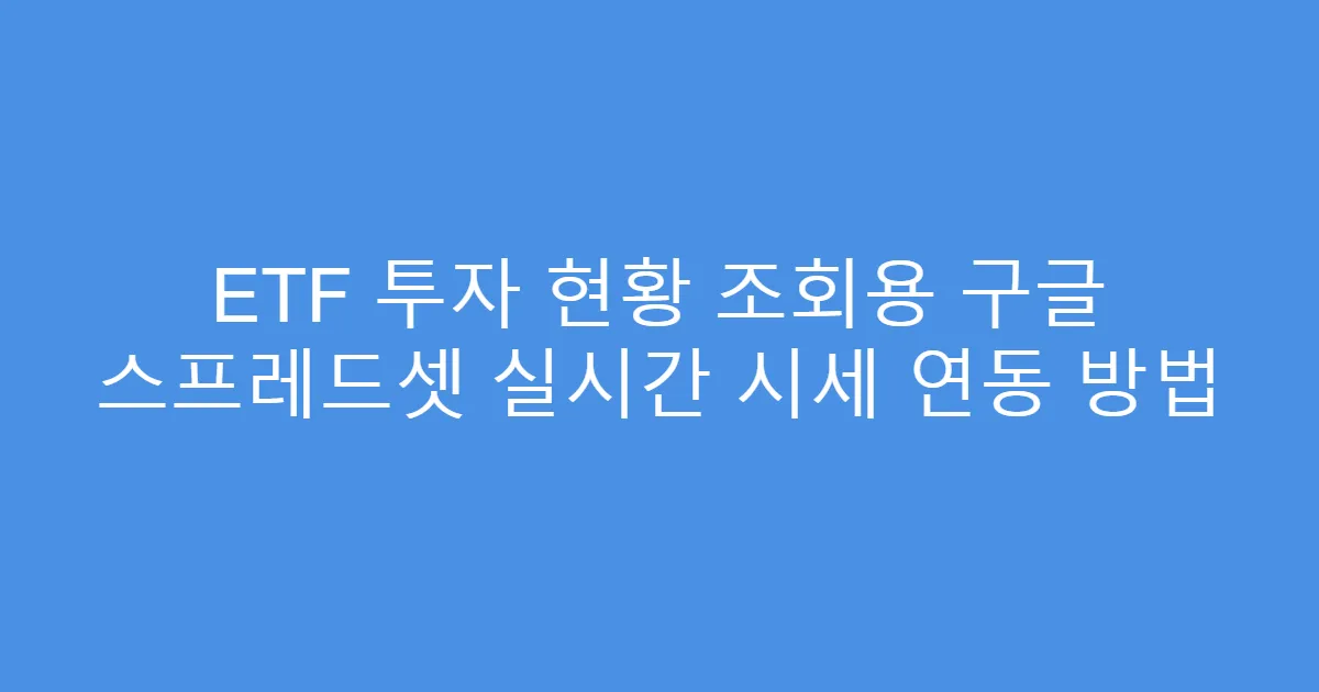 ETF 투자 현황 조회용 구글 스프레드셋 실시간 시세 연동 방법