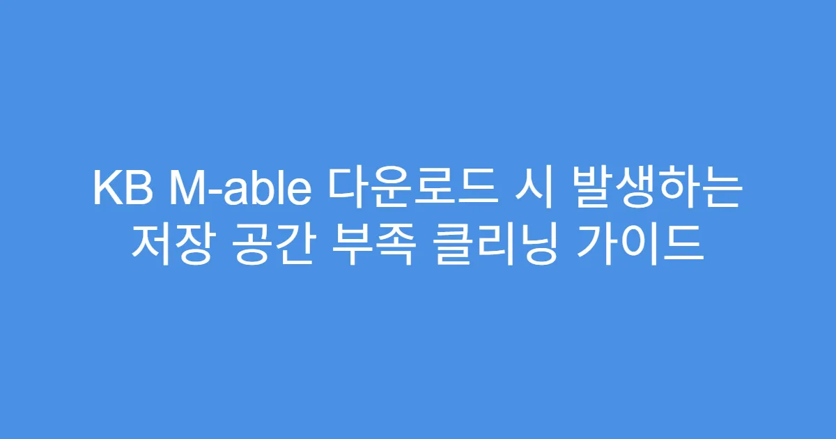 KB M-able 다운로드 시 발생하는 저장 공간 부족 클리닝 가이드