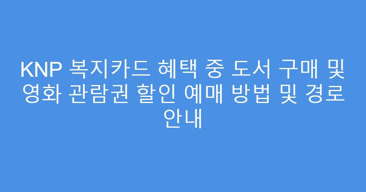 KNP 복지카드 혜택 중 도서 구매 및 영화 관람권 할인 예매 방법 및 경로 안내