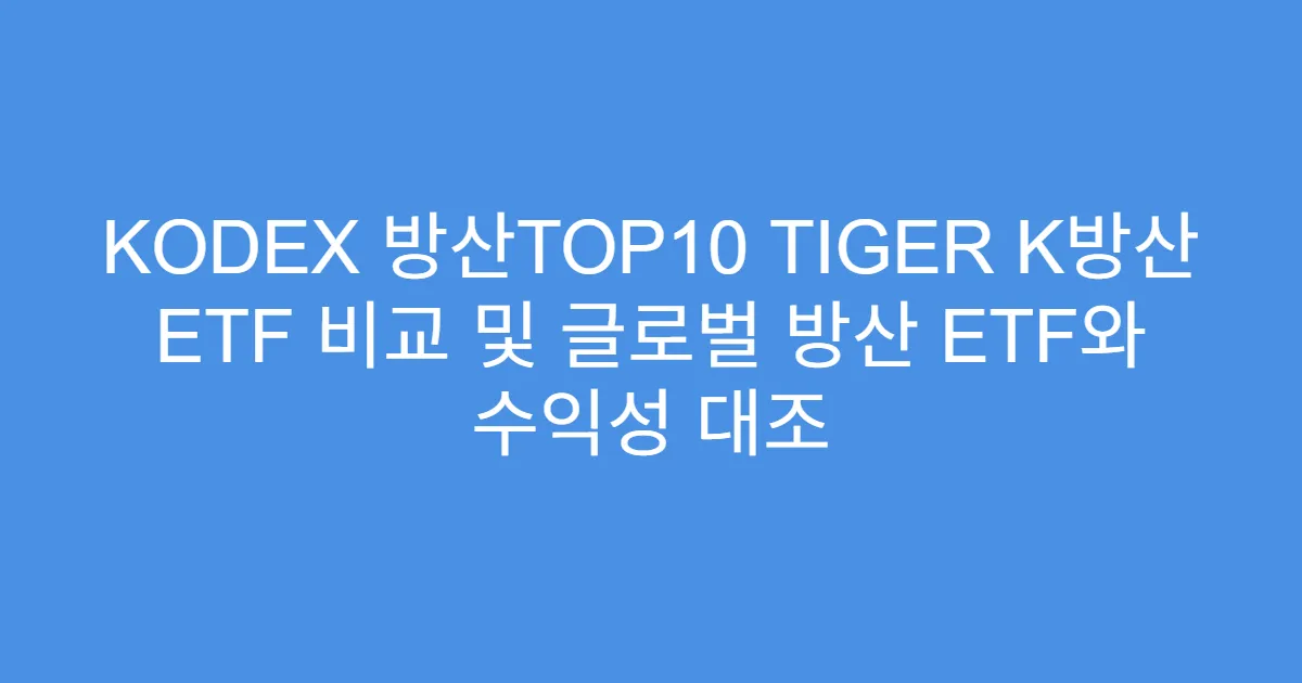 KODEX 방산TOP10 TIGER K방산 ETF 비교 및 글로벌 방산 ETF와 수익성 대조