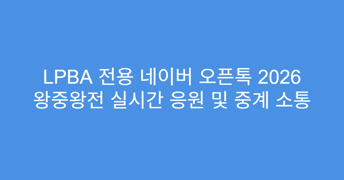 LPBA 전용 네이버 오픈톡 2026 왕중왕전 실시간 응원 및 중계 소통