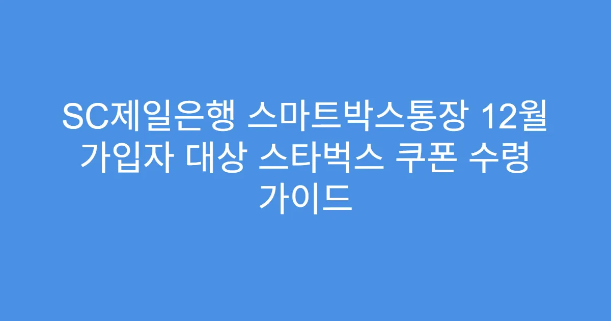 SC제일은행 스마트박스통장 12월 가입자 대상 스타벅스 쿠폰 수령 가이드