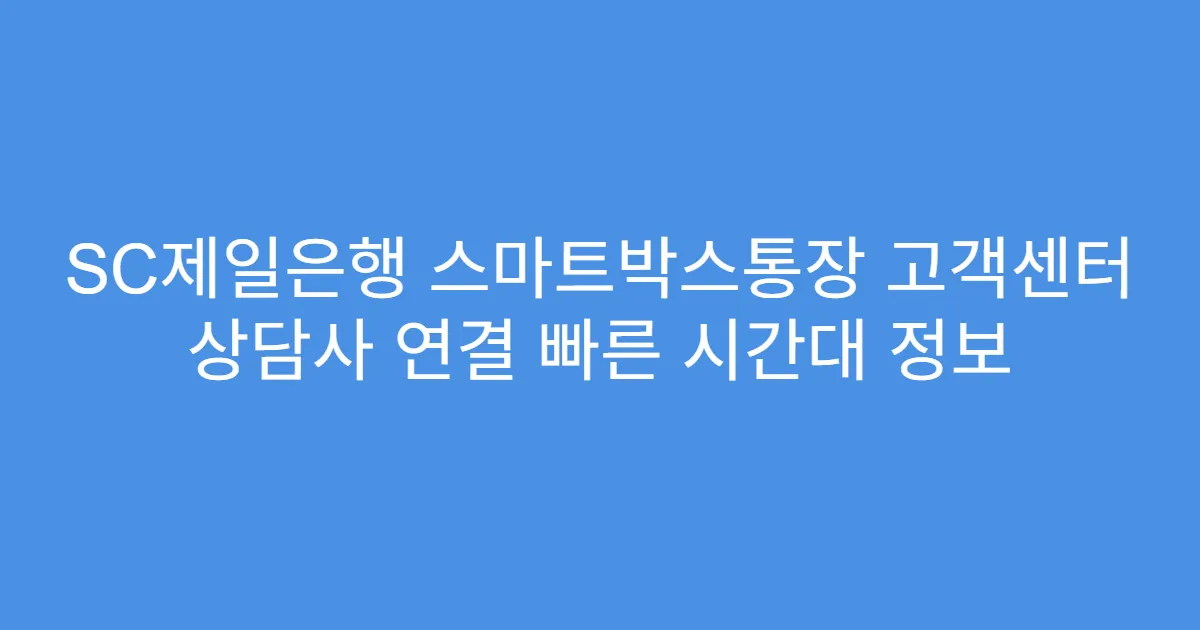 SC제일은행 스마트박스통장 고객센터 상담사 연결 빠른 시간대 정보