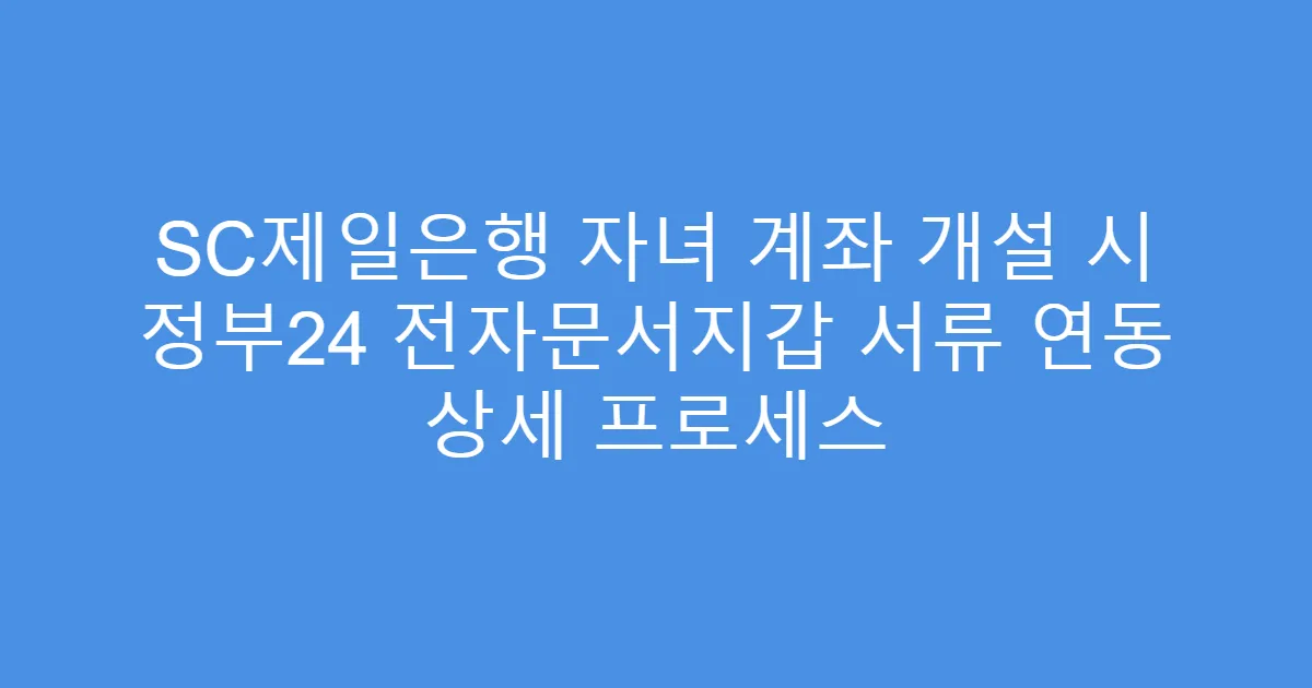 SC제일은행 자녀 계좌 개설 시 정부24 전자문서지갑 서류 연동 상세 프로세스
