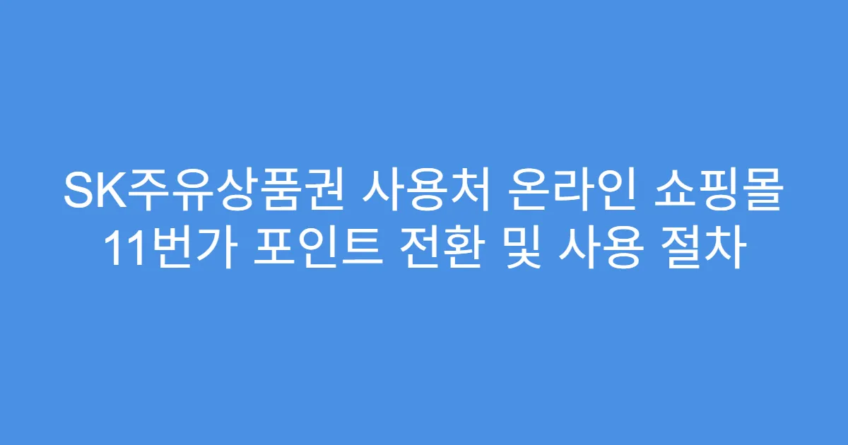 SK주유상품권 사용처 온라인 쇼핑몰 11번가 포인트 전환 및 사용 절차