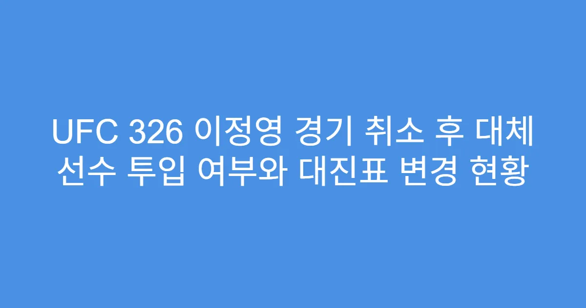 UFC 326 이정영 경기 취소 후 대체 선수 투입 여부와 대진표 변경 현황
