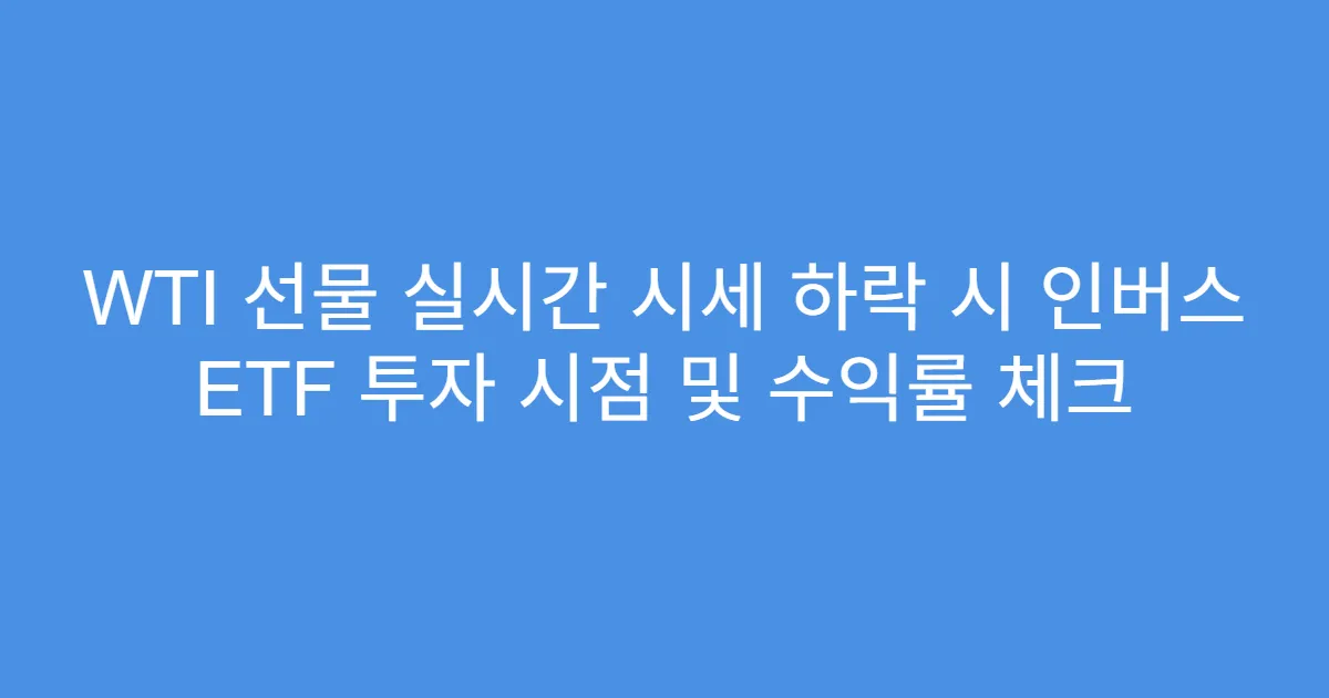 WTI 선물 실시간 시세 하락 시 인버스 ETF 투자 시점 및 수익률 체크