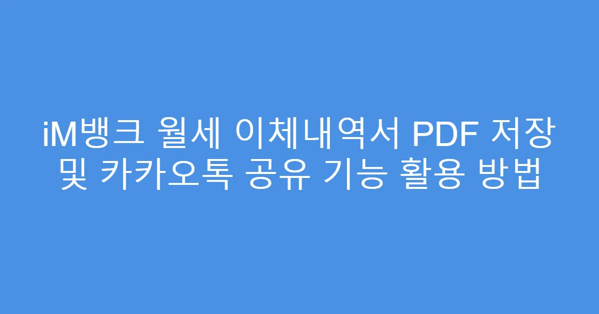iM뱅크 월세 이체내역서 PDF 저장 및 카카오톡 공유 기능 활용 방법