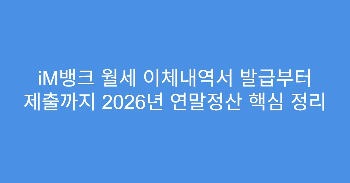 iM뱅크 월세 이체내역서 발급부터 제출까지 2026년 연말정산 핵심 정리