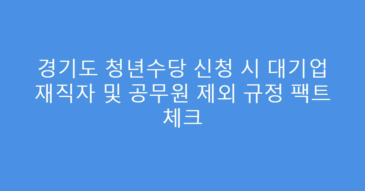 경기도 청년수당 신청 시 대기업 재직자 및 공무원 제외 규정 팩트 체크