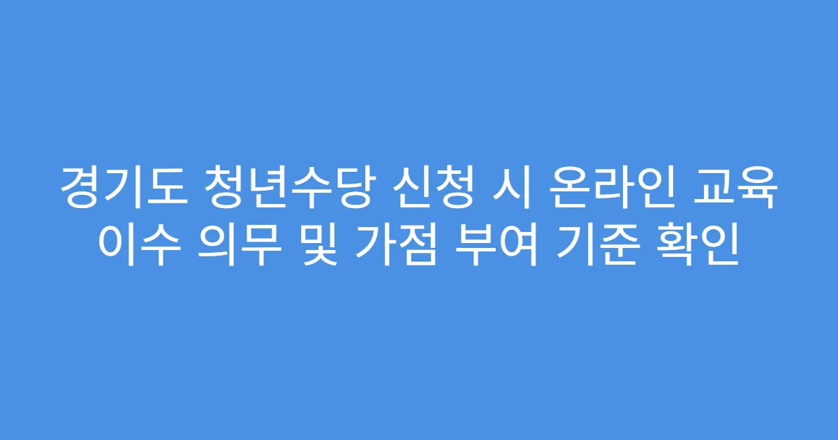 경기도 청년수당 신청 시 온라인 교육 이수 의무 및 가점 부여 기준 확인