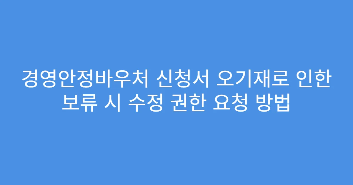 경영안정바우처 신청서 오기재로 인한 보류 시 수정 권한 요청 방법